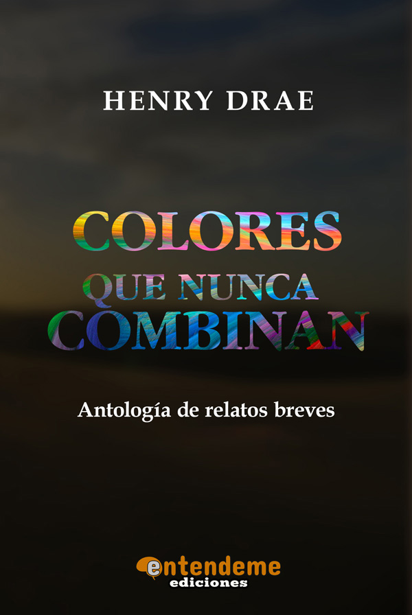Portada del libro "Colores que nunca combinan", una antología de relatos y poesías de Henry Drae.